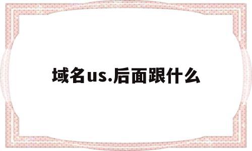 域名us.后面跟什么(域名url是什么),域名us.后面跟什么(域名url是什么),域名us.后面跟什么,浏览器,的网址,国家代码顶级域名,第1张