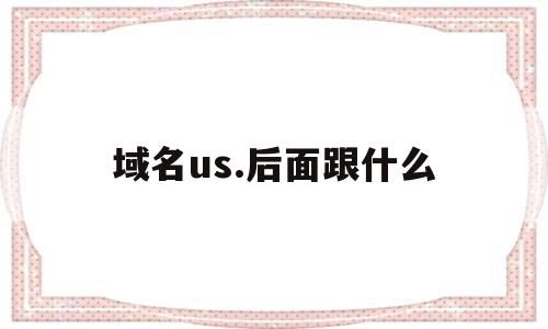 域名us.后面跟什么(域名url是什么),域名us.后面跟什么(域名url是什么),域名us.后面跟什么,浏览器,的网址,国家代码顶级域名,第1张