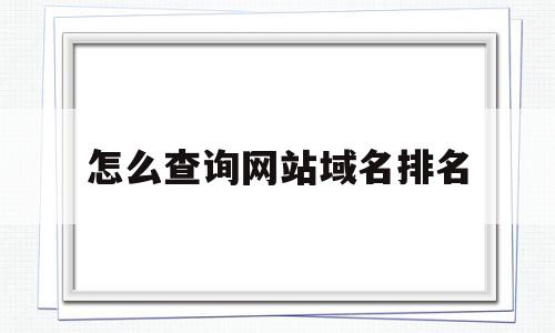 怎么查询网站域名排名(怎样查询网站的域名信息),怎么查询网站域名排名,信息,百度,排名,第1张 怎么查询网站域名排名(怎样查询网站的域名信息),怎么查询网站域名排名(怎样查询网站的域名信息),怎么查询网站域名排名,信息,百度,排名,第1张