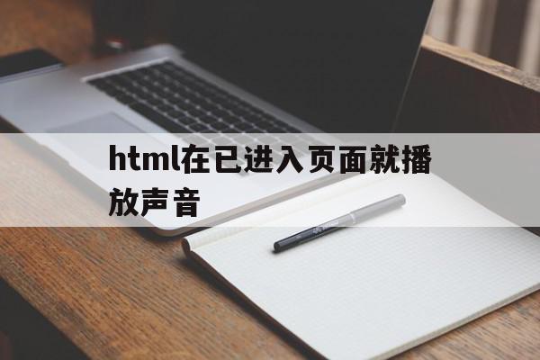 html在已进入页面就播放声音的简单介绍,html在已进入页面就播放声音,视频,html,HTML5,第1张 html在已进入页面就播放声音的简单介绍,html在已进入页面就播放声音的简单介绍,html在已进入页面就播放声音,视频,html,HTML5,第1张