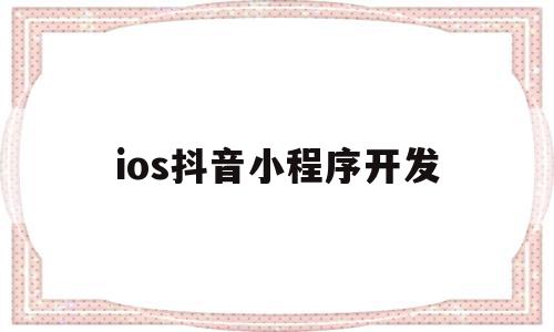 ios抖音小程序开发(抖音小程序ios什么时候上线),ios抖音小程序开发(抖音小程序ios什么时候上线),ios抖音小程序开发,信息,百度,模板,第1张