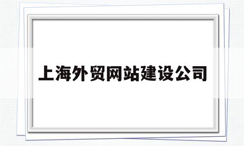 上海外贸网站建设公司(上海外贸网站建设公司价格),上海外贸网站建设公司(上海外贸网站建设公司价格),上海外贸网站建设公司,百度,模板,营销,第1张