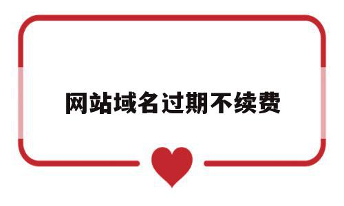 网站域名过期不续费(网站域名过期不续费怎么办),网站域名过期不续费(网站域名过期不续费怎么办),网站域名过期不续费,源码,排名,关键词,第1张