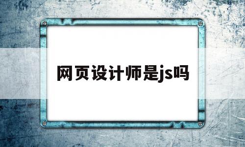 网页设计师是js吗(网页设计师是做什么的),网页设计师是js吗(网页设计师是做什么的),网页设计师是js吗,信息,网站设计,Photoshop,第1张