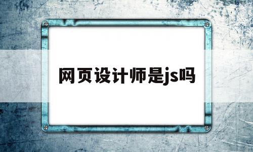 网页设计师是js吗(网页设计师是做什么的)