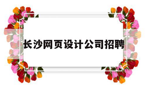 长沙网页设计公司招聘(长沙学网页设计的学校有哪些),长沙网页设计公司招聘,营销,网站建设,投资,第1张 长沙网页设计公司招聘(长沙学网页设计的学校有哪些),长沙网页设计公司招聘(长沙学网页设计的学校有哪些),长沙网页设计公司招聘,营销,网站建设,投资,第1张