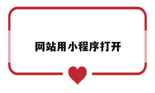 网站用小程序打开(小程序怎样用网址方式打开),网站用小程序打开,百度,微信,浏览器,第1张 网站用小程序打开(小程序怎样用网址方式打开),网站用小程序打开(小程序怎样用网址方式打开),网站用小程序打开,百度,微信,浏览器,第1张