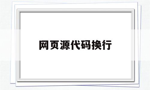网页源代码换行(网页源代码换行怎么弄),网页源代码换行(网页源代码换行怎么弄),网页源代码换行,信息,浏览器,绿色,第1张