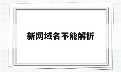 新网域名不能解析(网址域名解析失败是什么意思),新网域名不能解析(网址域名解析失败是什么意思),新网域名不能解析,信息,视频,科技,第1张