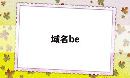 域名be(域名备案怎么弄),域名be(域名备案怎么弄),域名be,信息,投资,虚拟主机,第1张