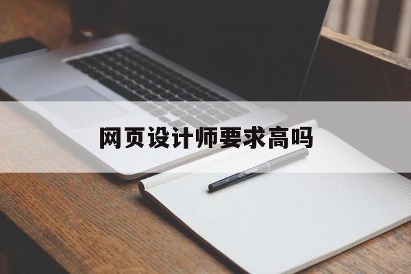 网页设计师要求高吗(网页设计师要求高吗知乎)