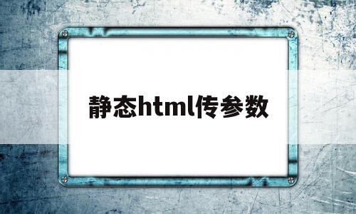 静态html传参数(html如何传递参数),静态html传参数(html如何传递参数),静态html传参数,html,java,thinkphp,第1张