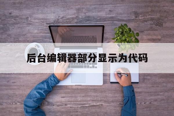 后台编辑器部分显示为代码的简单介绍,后台编辑器部分显示为代码,信息,微信,浏览器,第1张 后台编辑器部分显示为代码的简单介绍,后台编辑器部分显示为代码的简单介绍,后台编辑器部分显示为代码,信息,微信,浏览器,第1张