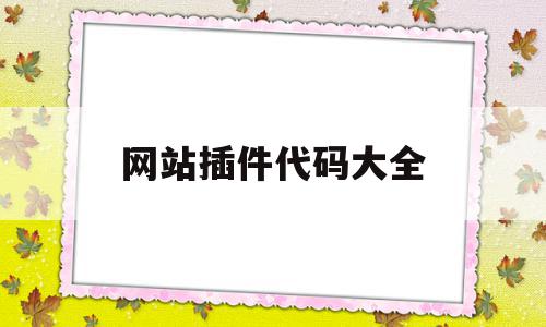 关于网站插件代码大全的信息,关于网站插件代码大全的信息,网站插件代码大全,信息,排名,自适应,第1张