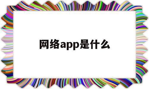 网络app是什么(网络app是什么工作),网络app是什么,微信,浏览器,APP,第1张 网络app是什么(网络app是什么工作),网络app是什么(网络app是什么工作),网络app是什么,微信,浏览器,APP,第1张
