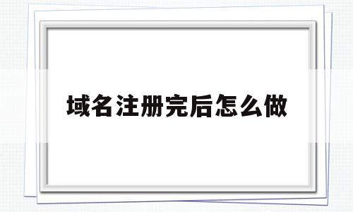 域名注册完后怎么做的简单介绍,域名注册完后怎么做的简单介绍,域名注册完后怎么做,网站建设,域名注册,企业网站,第1张