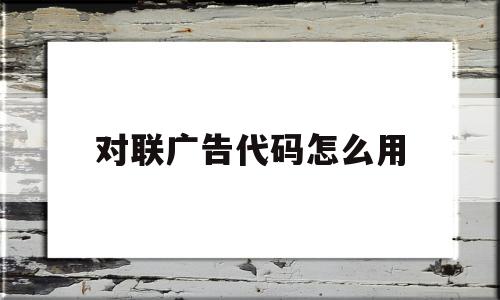 对联广告代码怎么用(对联广告代码怎么用的),对联广告代码怎么用(对联广告代码怎么用的),对联广告代码怎么用,百度,源码,html,第1张