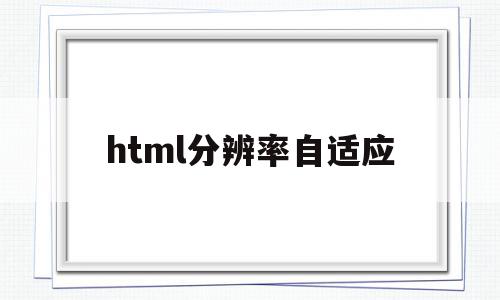 html分辨率自适应的简单介绍,html分辨率自适应的简单介绍,html分辨率自适应,浏览器,html,java,第1张