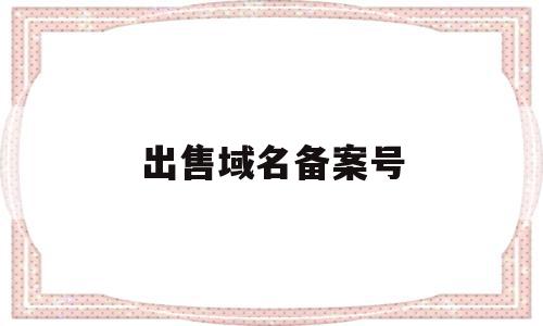 出售域名备案号(已备案域名交易平台),出售域名备案号,信息,第三方,交易平台,第1张 出售域名备案号(已备案域名交易平台),出售域名备案号(已备案域名交易平台),出售域名备案号,信息,第三方,交易平台,第1张