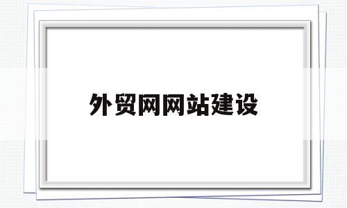 外贸网网站建设(外贸网站建设设计方案),外贸网网站建设(外贸网站建设设计方案),外贸网网站建设,信息,营销,网站建设,第1张