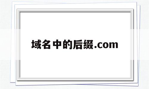 域名中的后缀.com(域名中的后缀com表示),域名中的后缀.com(域名中的后缀com表示),域名中的后缀.com,百度,域名注册,二级域名,第1张