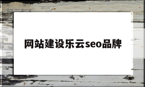 关于网站建设乐云seo品牌的信息,关于网站建设乐云seo品牌的信息,网站建设乐云seo品牌,信息,百度,营销,第1张