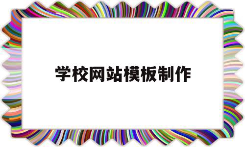 学校网站模板制作的简单介绍,学校网站模板制作的简单介绍,学校网站模板制作,信息,模板,视频,第1张