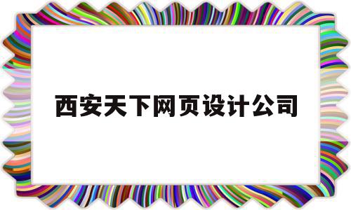包含西安天下网页设计公司的词条,包含西安天下网页设计公司的词条,西安天下网页设计公司,信息,文章,百度,第1张