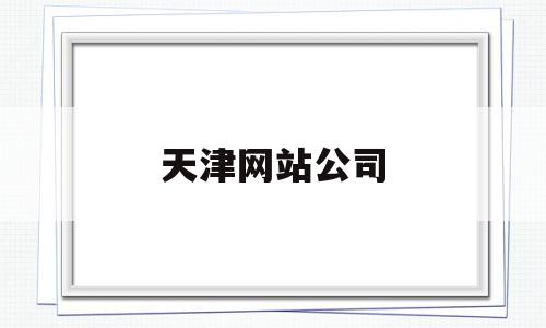 天津网站公司(天津企业网站制作哪家好),天津网站公司(天津企业网站制作哪家好),天津网站公司,信息,百度,视频,第1张