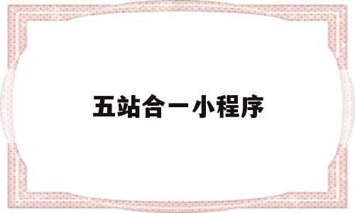 五站合一小程序(五站联合是什么意思),五站合一小程序,信息,微信,账号,第1张 五站合一小程序(五站联合是什么意思),五站合一小程序(五站联合是什么意思),五站合一小程序,信息,微信,账号,第1张