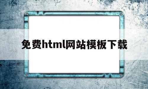 免费html网站模板下载(免费下载html模板的网站),免费html网站模板下载,信息,模板,浏览器,第1张 免费html网站模板下载(免费下载html模板的网站),免费html网站模板下载(免费下载html模板的网站),免费html网站模板下载,信息,模板,浏览器,第1张