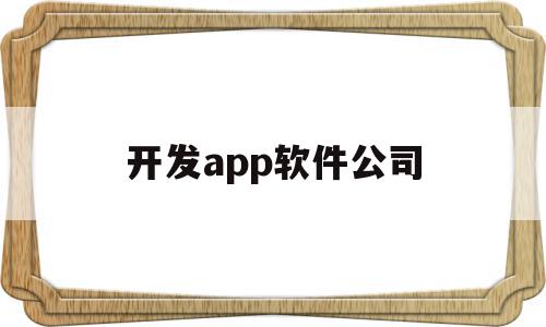 开发app软件公司(开发app软件公司有哪些),开发app软件公司,APP,科技,app,第1张 开发app软件公司(开发app软件公司有哪些),开发app软件公司(开发app软件公司有哪些),开发app软件公司,APP,科技,app,第1张