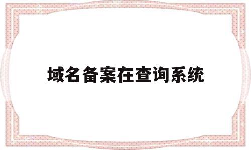 域名备案在查询系统(域名备案查询系统官网),域名备案在查询系统(域名备案查询系统官网),域名备案在查询系统,信息,百度,浏览器,第1张