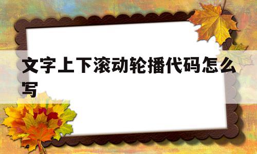 文字上下滚动轮播代码怎么写的简单介绍,文字上下滚动轮播代码怎么写的简单介绍,文字上下滚动轮播代码怎么写,html,html代码,轮播代码,第1张