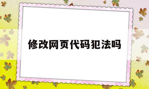 修改网页代码犯法吗(如何改网页代码改成绩),修改网页代码犯法吗,微信,源码,浏览器,第1张 修改网页代码犯法吗(如何改网页代码改成绩),修改网页代码犯法吗(如何改网页代码改成绩),修改网页代码犯法吗,微信,源码,浏览器,第1张