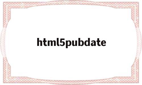 包含html5pubdate的词条,包含html5pubdate的词条,html5pubdate,文章,模板,html,第1张
