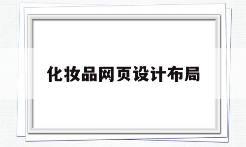 化妆品网页设计布局(化妆品网页设计布局要求),化妆品网页设计布局(化妆品网页设计布局要求),化妆品网页设计布局,信息,营销,科技,第1张