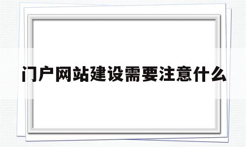 门户网站建设需要注意什么(门户网站建设需要注意什么细节),门户网站建设需要注意什么(门户网站建设需要注意什么细节),门户网站建设需要注意什么,信息,营销,网站建设,第1张