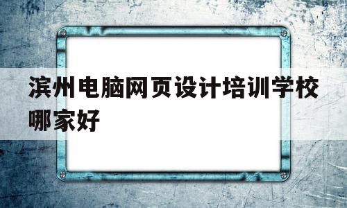 关于滨州电脑网页设计培训学校哪家好的信息,关于滨州电脑网页设计培训学校哪家好的信息,滨州电脑网页设计培训学校哪家好,信息,培训机构,网页设计培训班,第1张