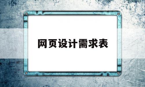 网页设计需求表(网页设计需求表怎么做),网页设计需求表(网页设计需求表怎么做),网页设计需求表,模板,浏览器,网站建设,第1张