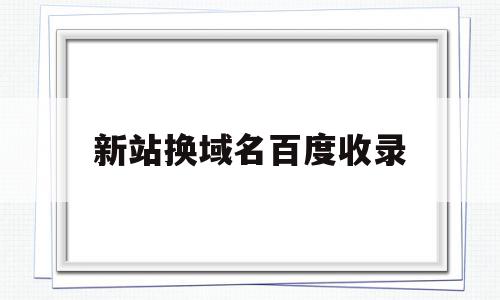 新站换域名百度收录(老域名新站上线百度多少天收录),新站换域名百度收录,文章,百度,免费,第1张 新站换域名百度收录(老域名新站上线百度多少天收录),新站换域名百度收录(老域名新站上线百度多少天收录),新站换域名百度收录,文章,百度,免费,第1张
