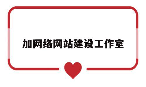 加网络网站建设工作室(加网络网站建设工作室好吗),加网络网站建设工作室(加网络网站建设工作室好吗),加网络网站建设工作室,文章,百度,营销,第1张