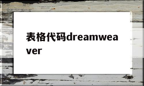 包含表格代码dreamweaver的词条,包含表格代码dreamweaver的词条,表格代码dreamweaver,浏览器,html,html代码,第1张