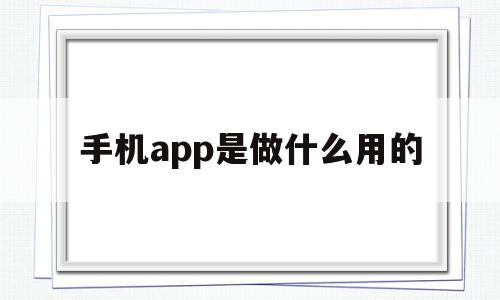 手机app是做什么用的(手机app是做什么用的软件),手机app是做什么用的(手机app是做什么用的软件),手机app是做什么用的,百度,微信,APP,第1张