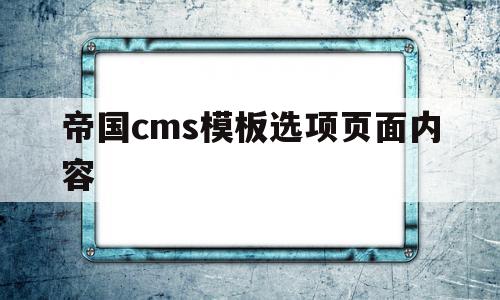 帝国cms模板选项页面内容(帝国cms模板选项页面内容怎么设置),帝国cms模板选项页面内容(帝国cms模板选项页面内容怎么设置),帝国cms模板选项页面内容,信息,模板,导航,第1张