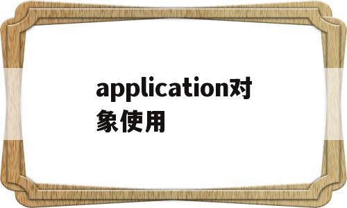 application对象使用(application对象的信息存储在哪里),application对象使用(application对象的信息存储在哪里),application对象使用,信息,浏览器,app,第1张