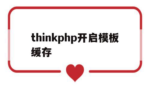 thinkphp开启模板缓存(thinkphp6 模板)