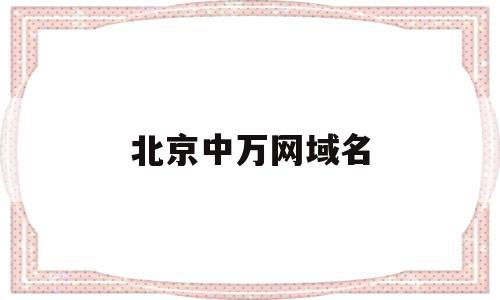 北京中万网域名(北京中网万联科技发展有限公司),北京中万网域名,科技,网站建设,域名注册,第1张 北京中万网域名(北京中网万联科技发展有限公司),北京中万网域名(北京中网万联科技发展有限公司),北京中万网域名,科技,网站建设,域名注册,第1张