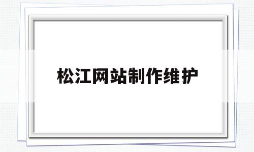 关于松江网站制作维护的信息,关于松江网站制作维护的信息,松江网站制作维护,信息,文章,营销,第1张