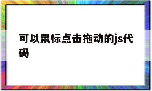 可以鼠标点击拖动的js代码(可以鼠标点击拖动的js代码有哪些),可以鼠标点击拖动的js代码(可以鼠标点击拖动的js代码有哪些),可以鼠标点击拖动的js代码,信息,文章,html,第1张